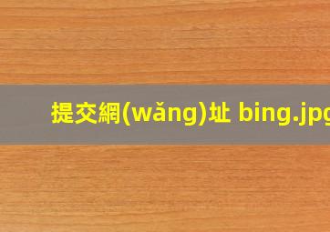 提交網(wǎng)址 bing